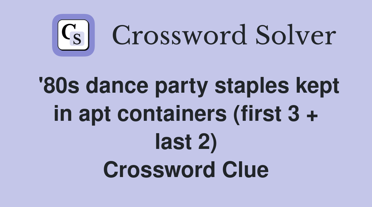 '80s dance party staples kept in apt containers (first 3 + last 2) Crossword Clue