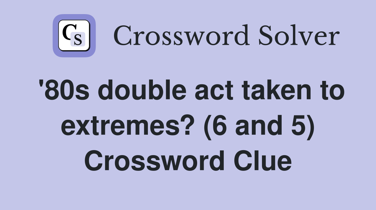 '80s double act taken to extremes? (6 and 5) Crossword Clue