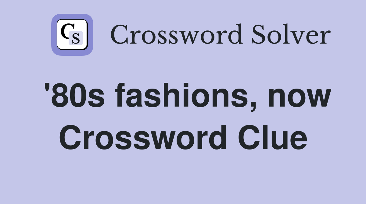 80s fashions, now - Crossword Clue Answers - Crossword Solver