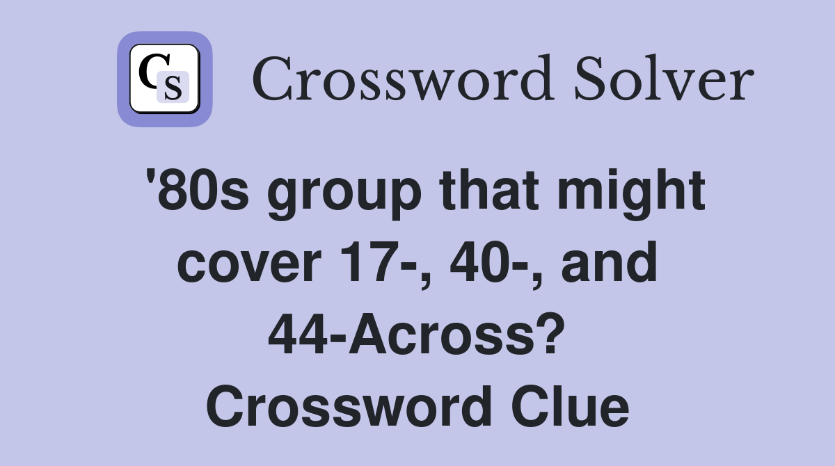 '80s group that might cover 17-, 40-, and 44-Across? Crossword Clue