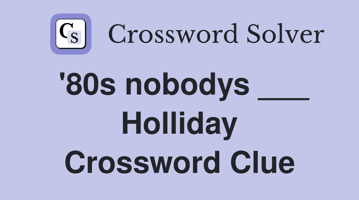 '80s nobodys ___ Holliday Crossword Clue