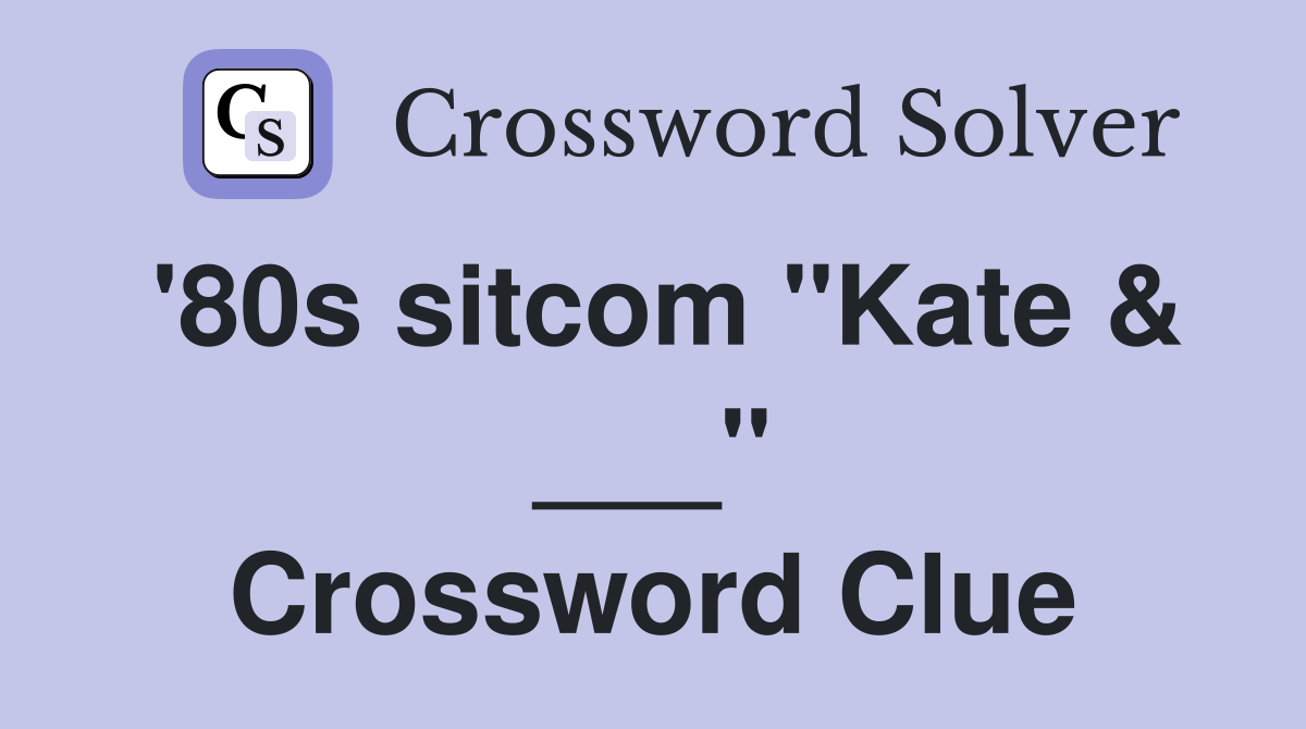 '80s sitcom "Kate & ___" Crossword Clue