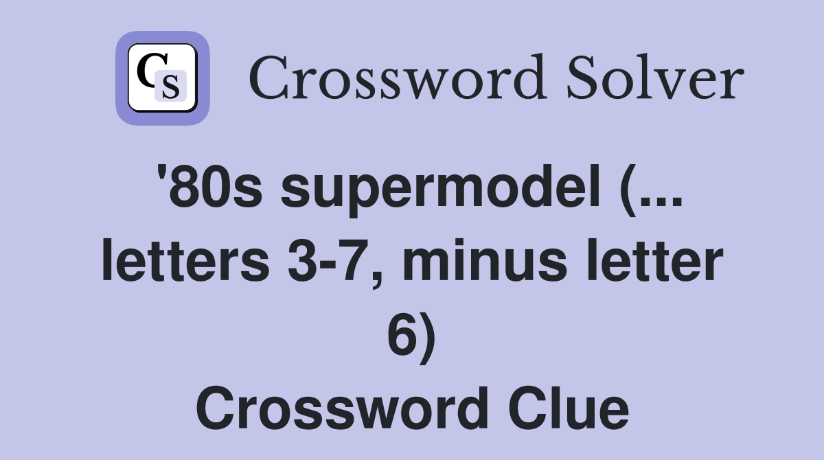'80s supermodel (... letters 3-7, minus letter 6) Crossword Clue