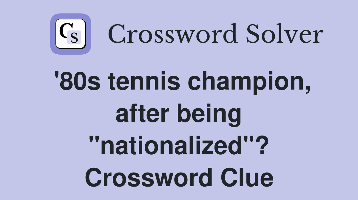 '80s tennis champion, after being "nationalized"? Crossword Clue
