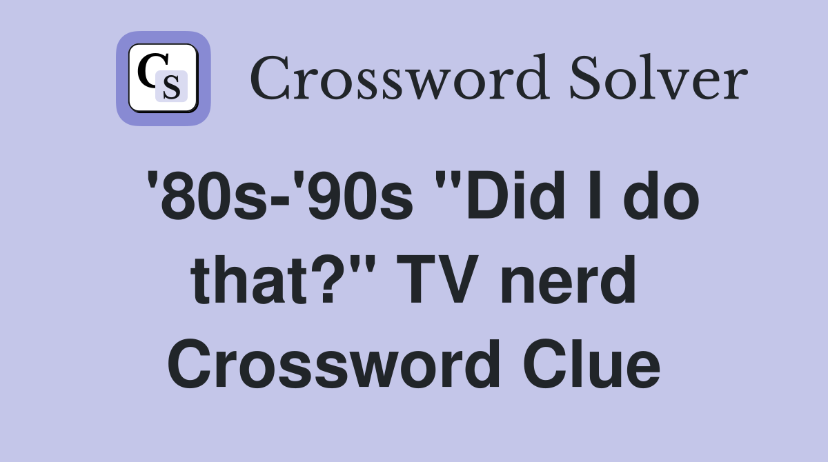 '80s-'90s "Did I do that?" TV nerd Crossword Clue