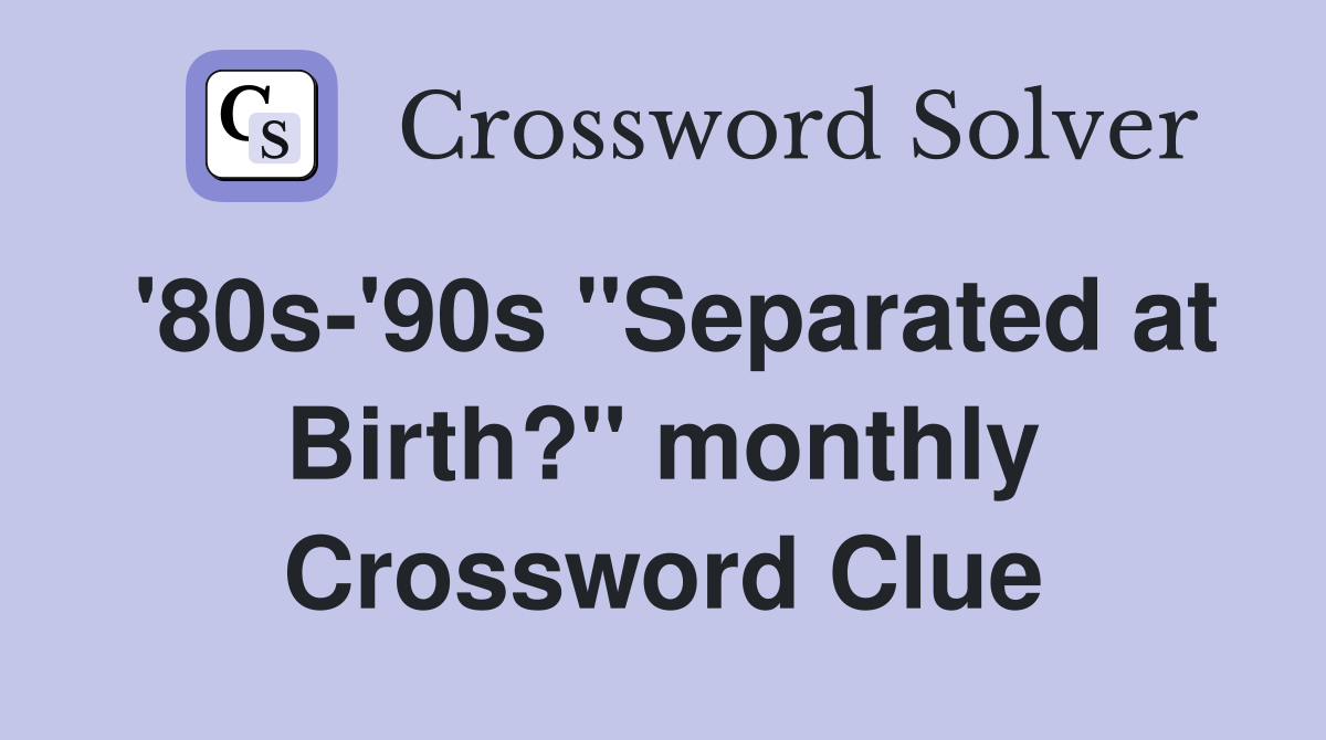 '80s-'90s "Separated at Birth?" monthly Crossword Clue