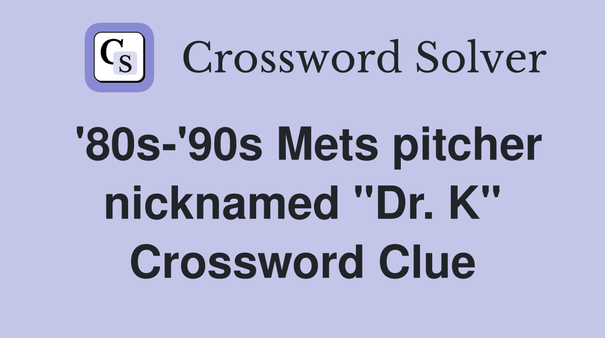 '80s-'90s Mets pitcher nicknamed "Dr. K" Crossword Clue