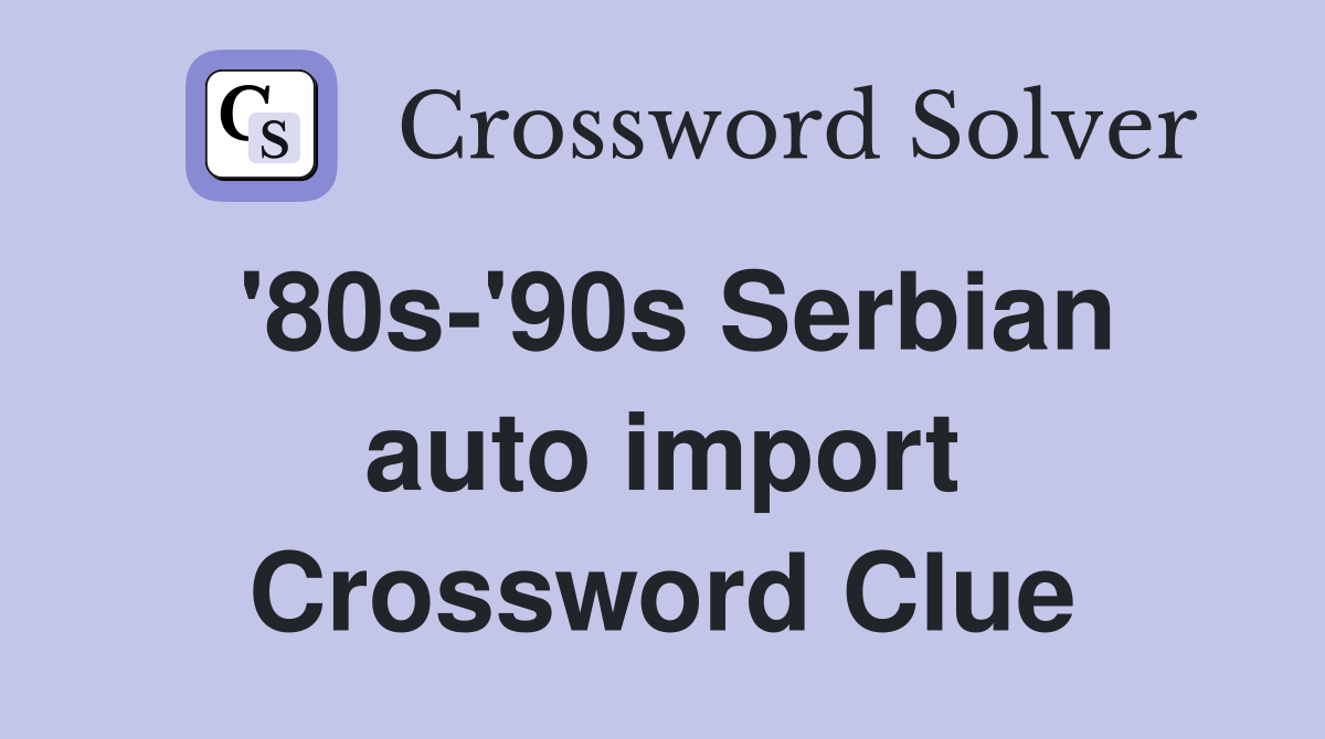 '80s-'90s Serbian auto import Crossword Clue