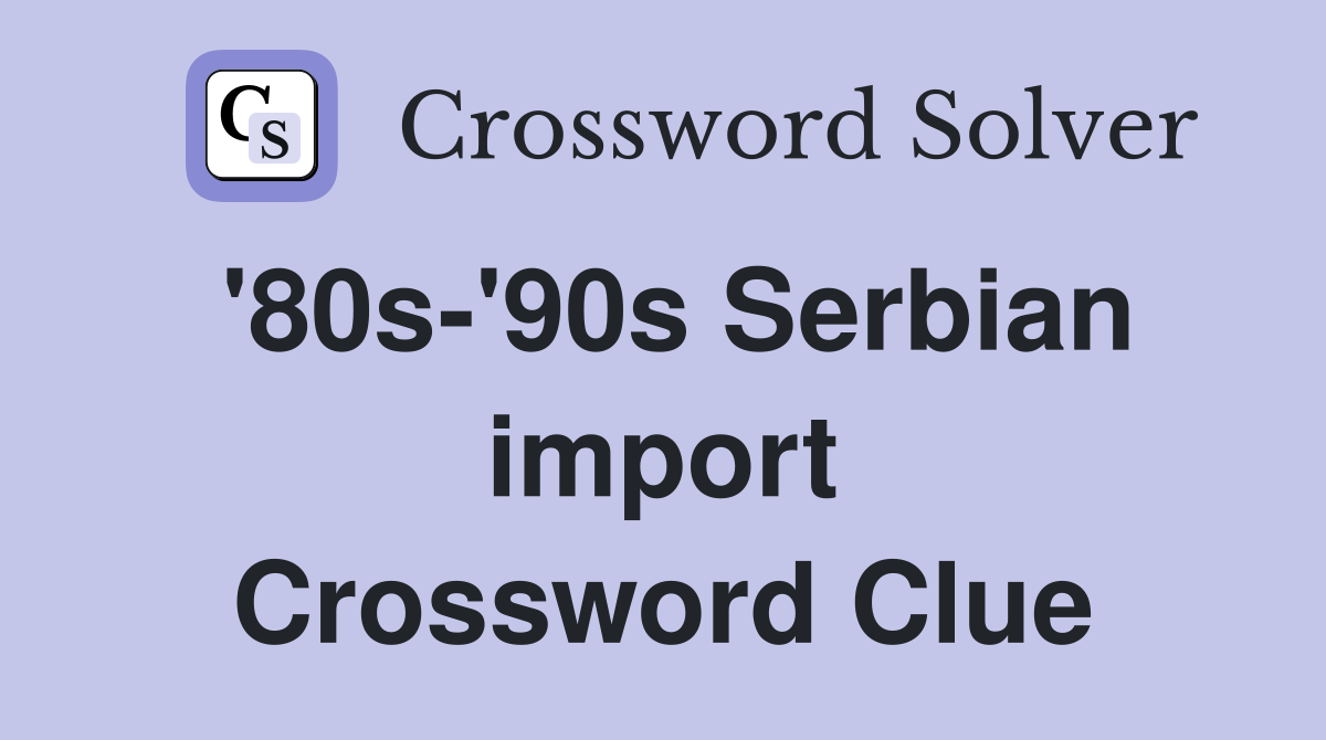 '80s-'90s Serbian import Crossword Clue