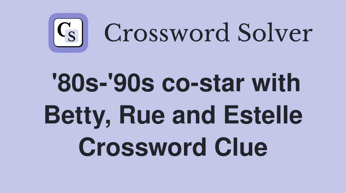 '80s-'90s co-star with Betty, Rue and Estelle Crossword Clue