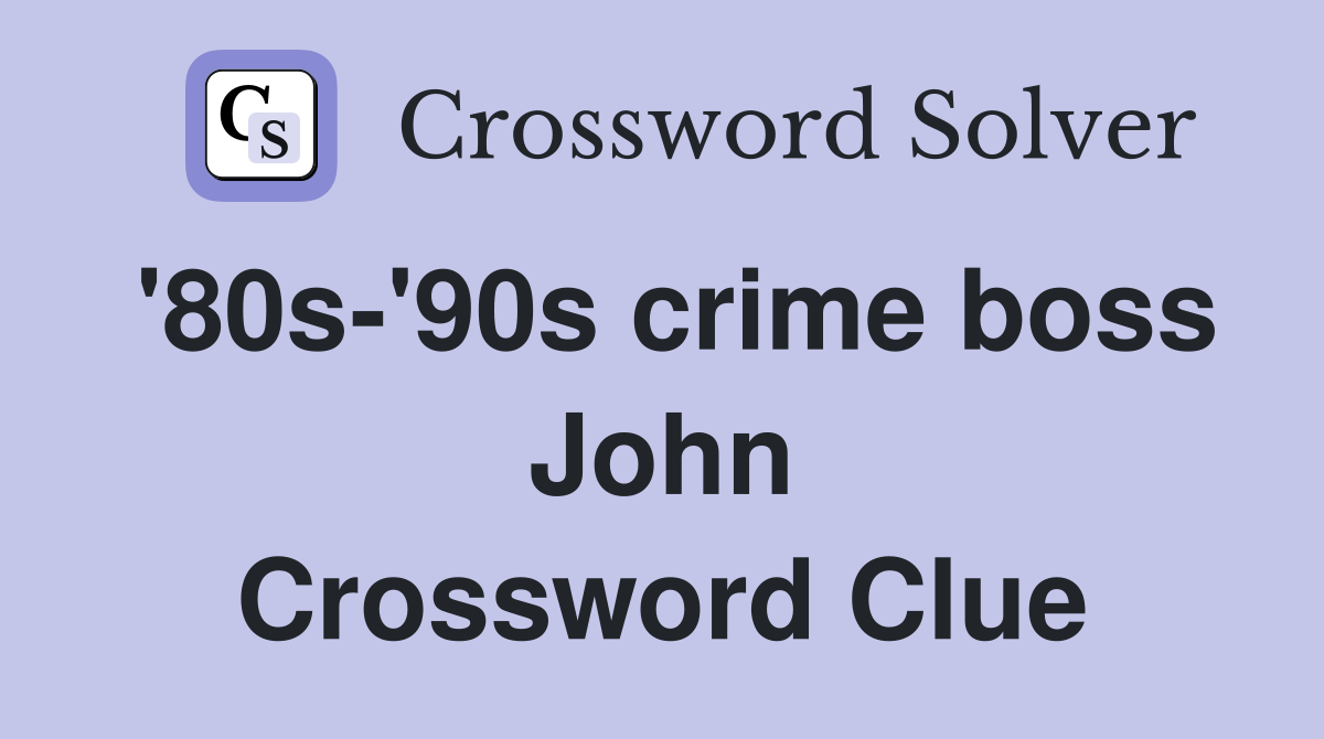 '80s-'90s crime boss John Crossword Clue
