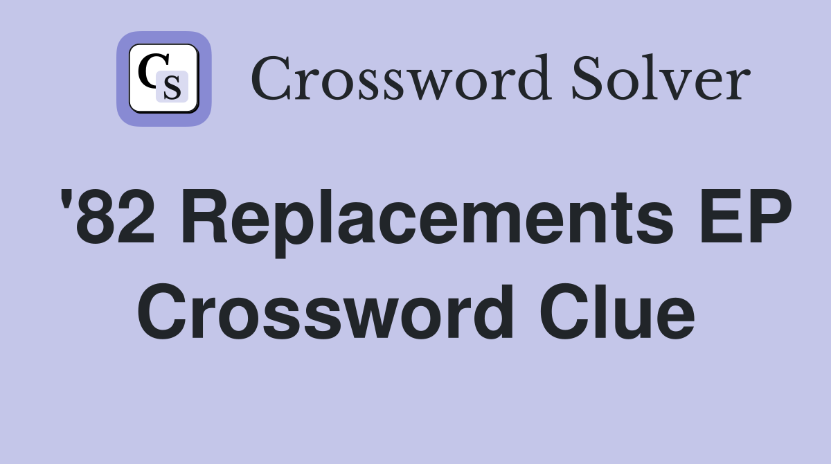 '82 Replacements EP Crossword Clue