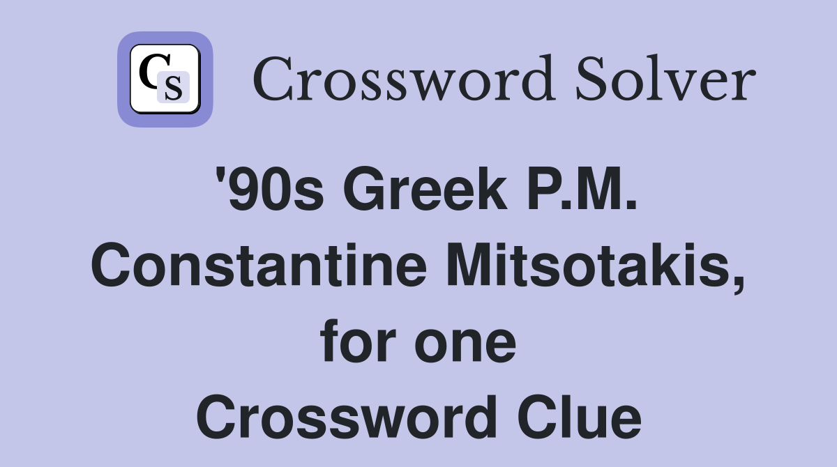 '90s Greek P.M. Constantine Mitsotakis, for one Crossword Clue
