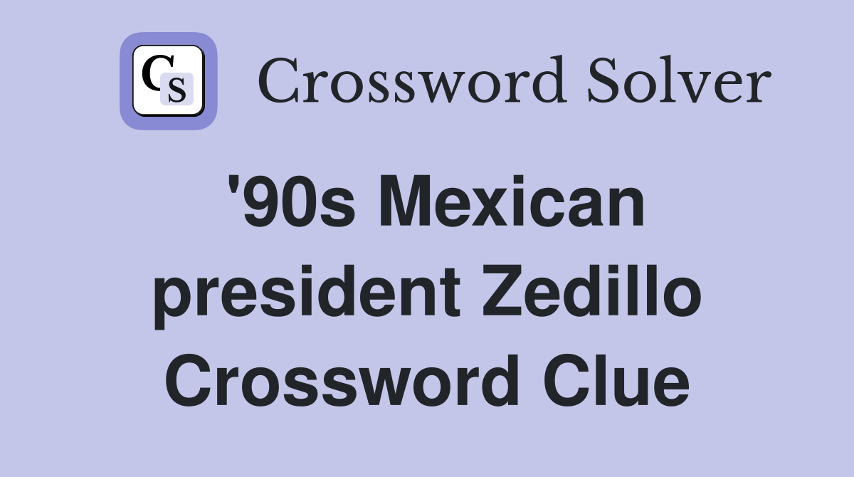 '90s Mexican president Zedillo Crossword Clue