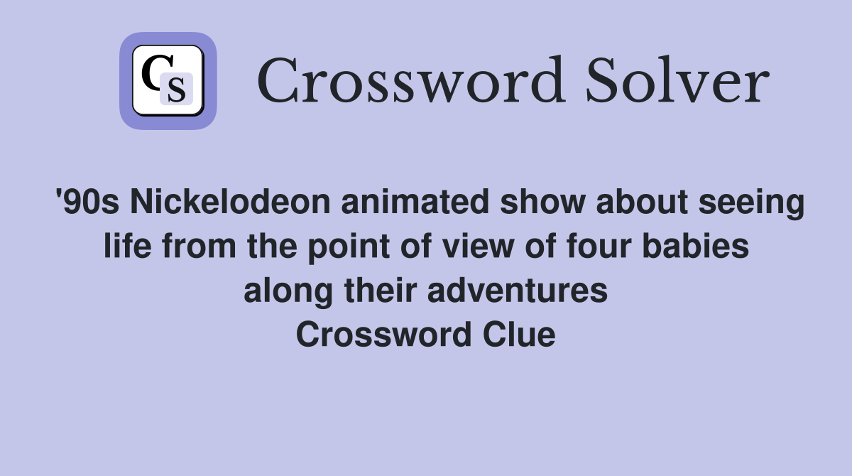 '90s Nickelodeon animated show about seeing life from the point of view of four babies along their adventures Crossword Clue