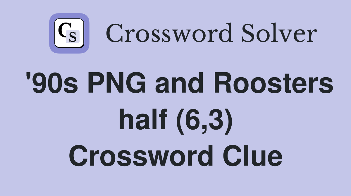 '90s PNG and Roosters half (6,3) Crossword Clue