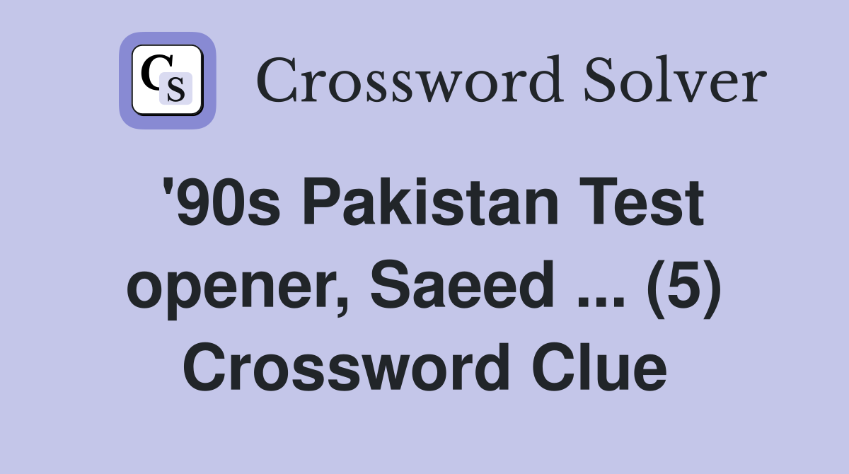 '90s Pakistan Test opener, Saeed ... (5) Crossword Clue