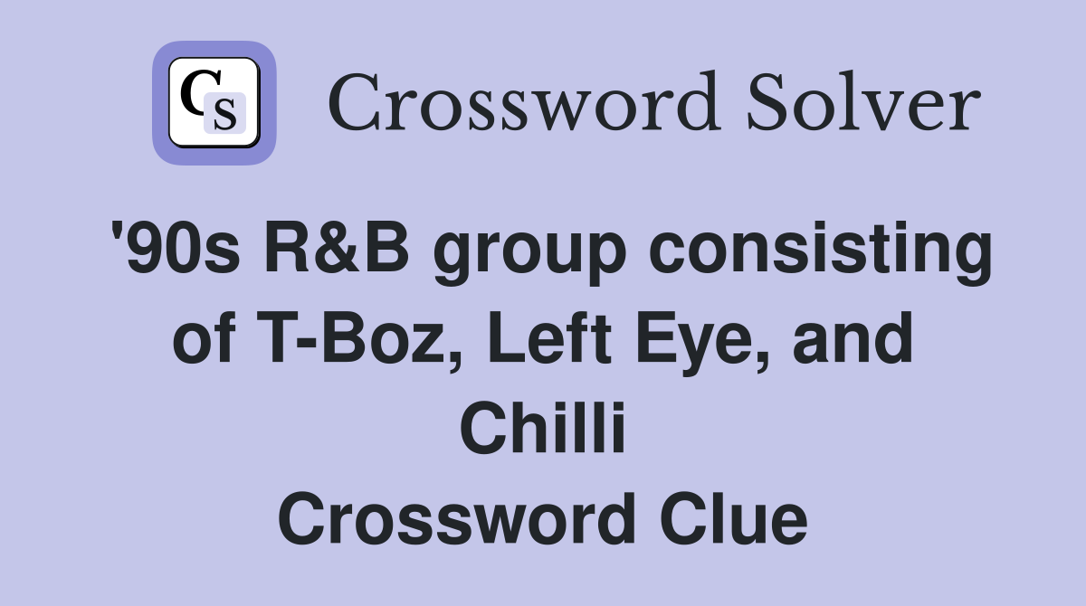 '90s R&B group consisting of T-Boz, Left Eye, and Chilli Crossword Clue