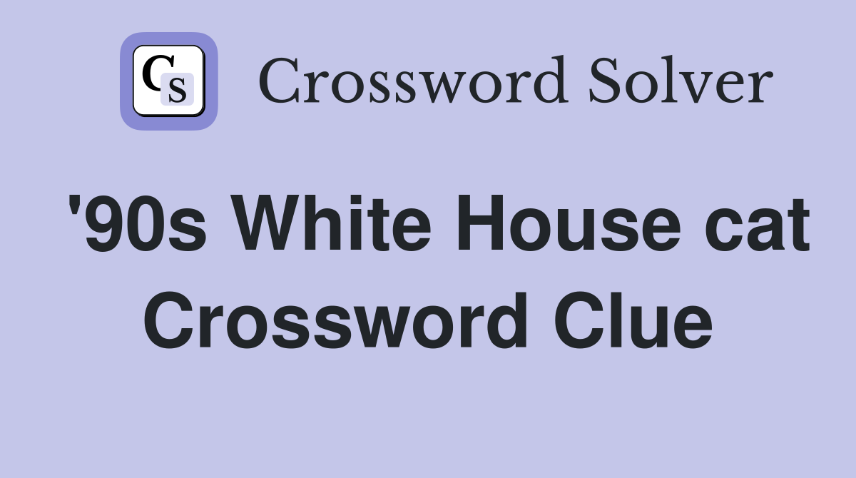 '90s White House cat Crossword Clue