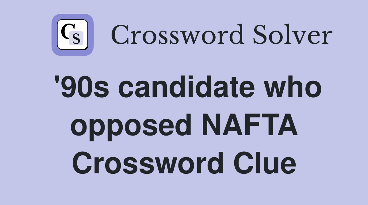 '90s candidate who opposed NAFTA Crossword Clue