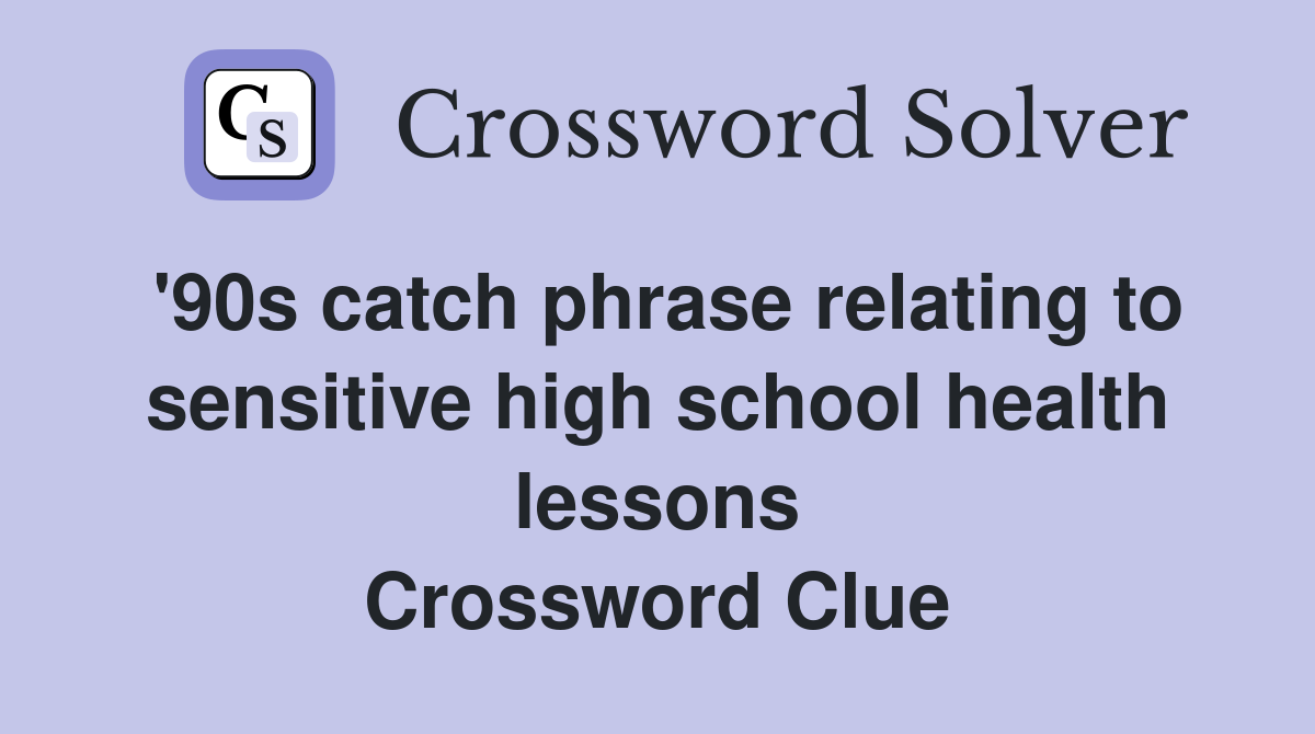 '90s catch phrase relating to sensitive high school health lessons Crossword Clue