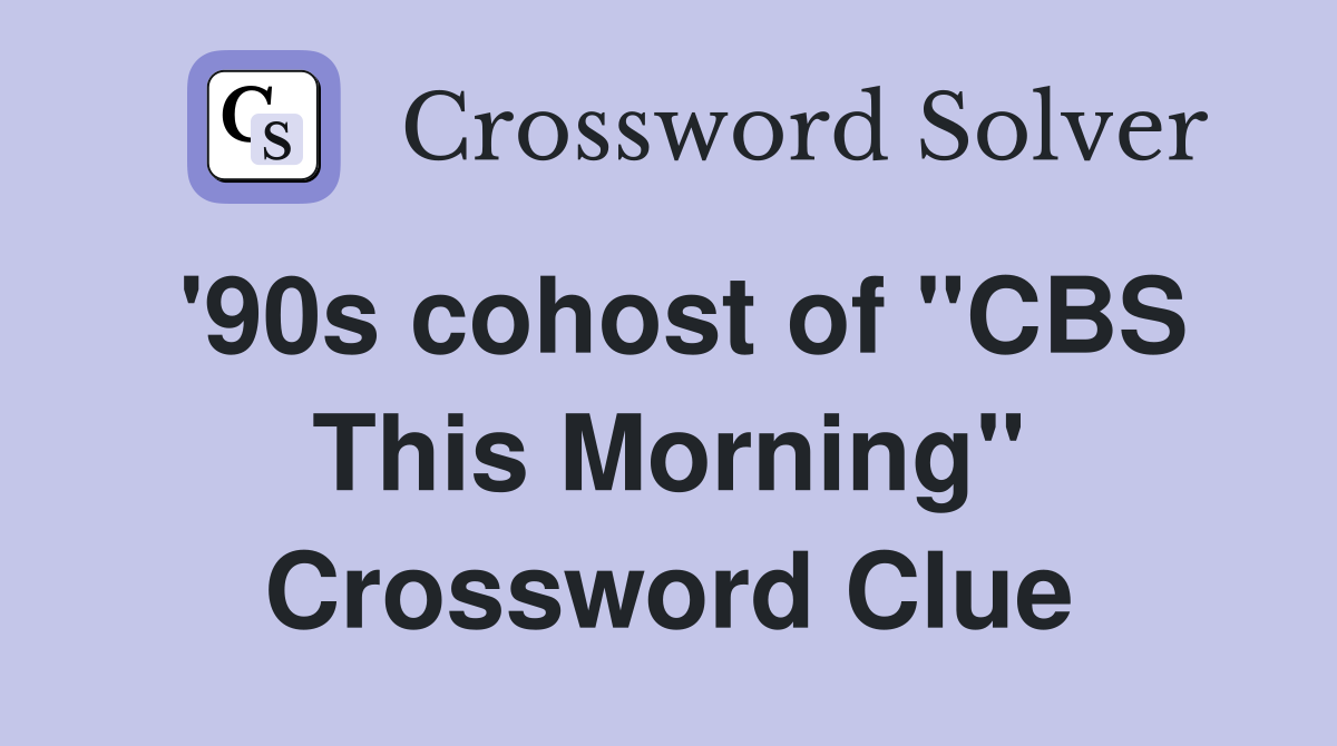 '90s cohost of "CBS This Morning" Crossword Clue