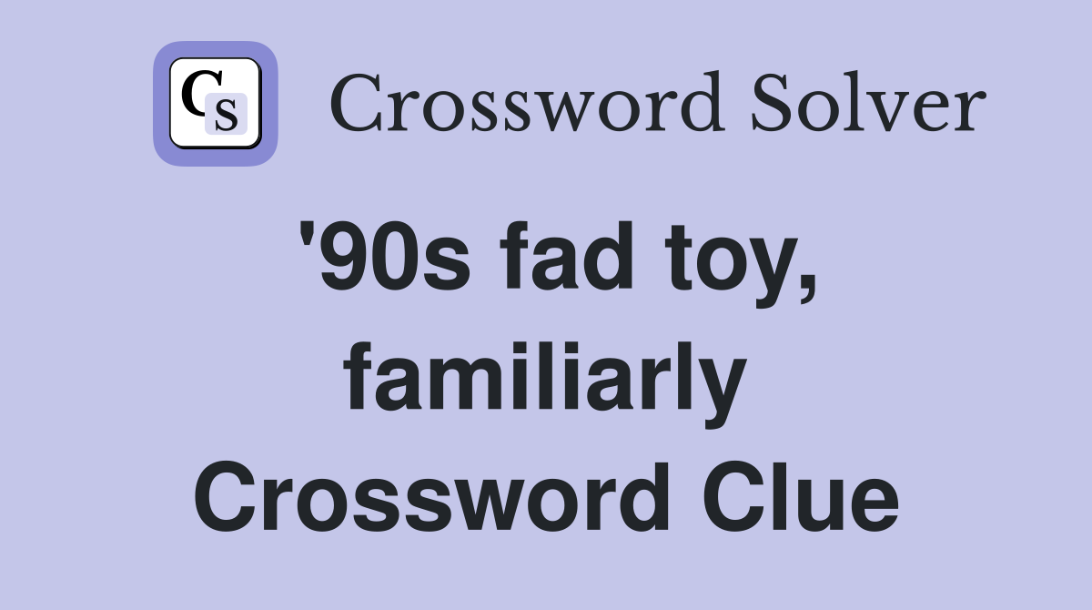'90s fad toy, familiarly Crossword Clue