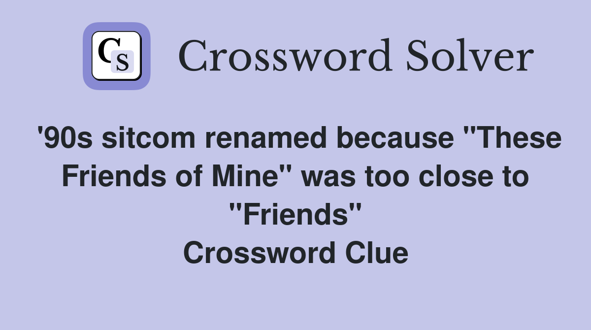 '90s sitcom renamed because "These Friends of Mine" was too close to "Friends" Crossword Clue
