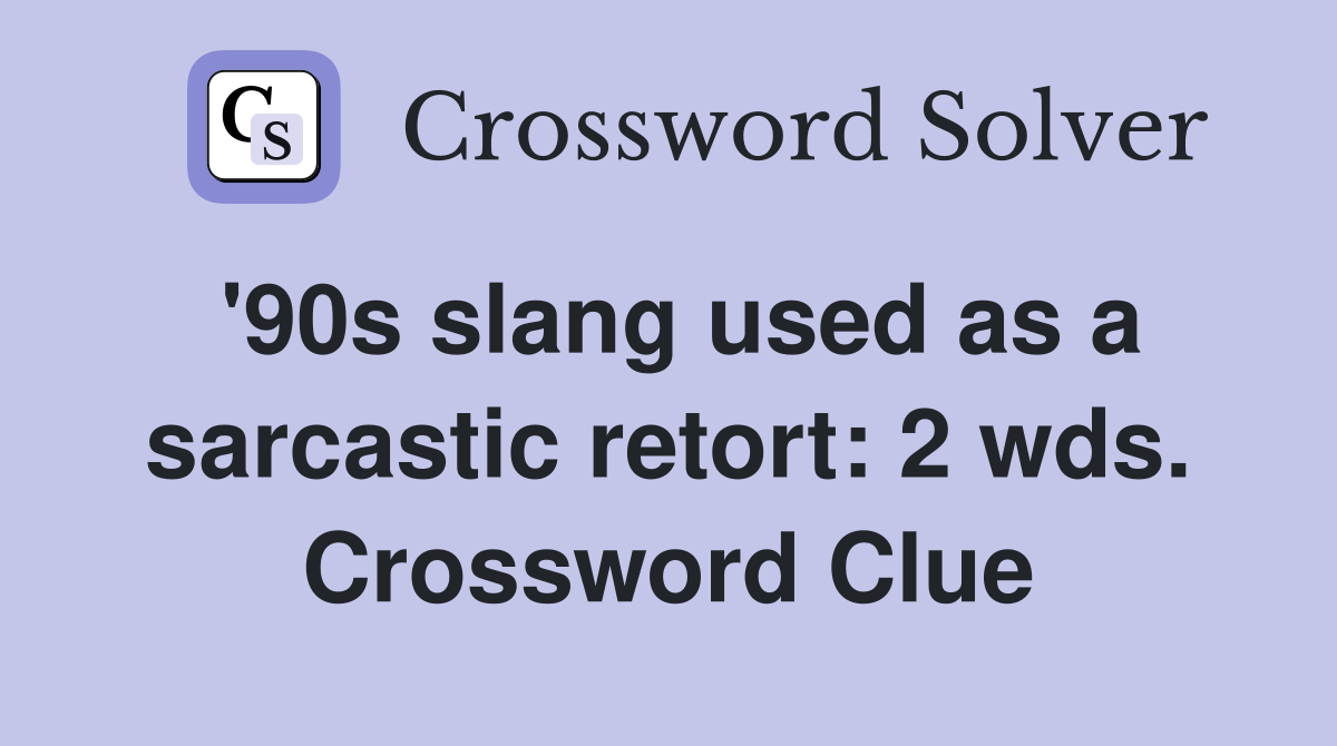 '90s slang used as a sarcastic retort: 2 wds. Crossword Clue