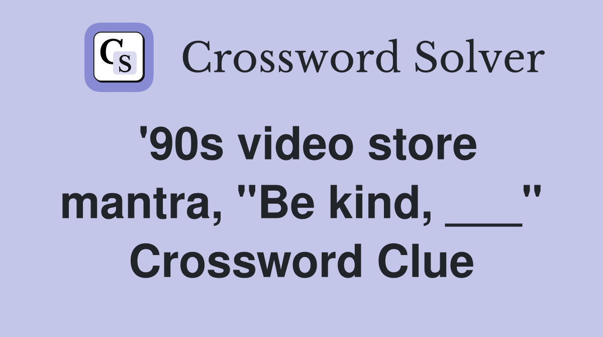 '90s video store mantra, "Be kind, ___" Crossword Clue