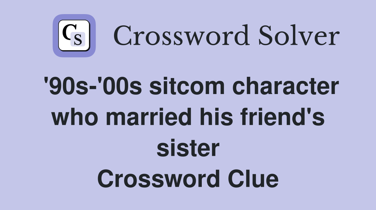 '90s-'00s sitcom character who married his friend's sister Crossword Clue