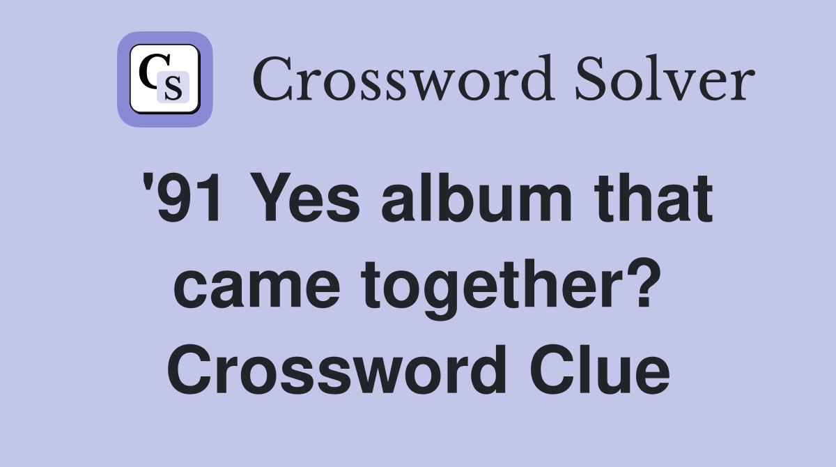 '91 Yes album that came together? Crossword Clue