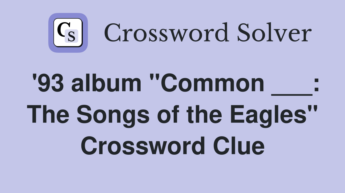 '93 album "Common ___: The Songs of the Eagles" Crossword Clue