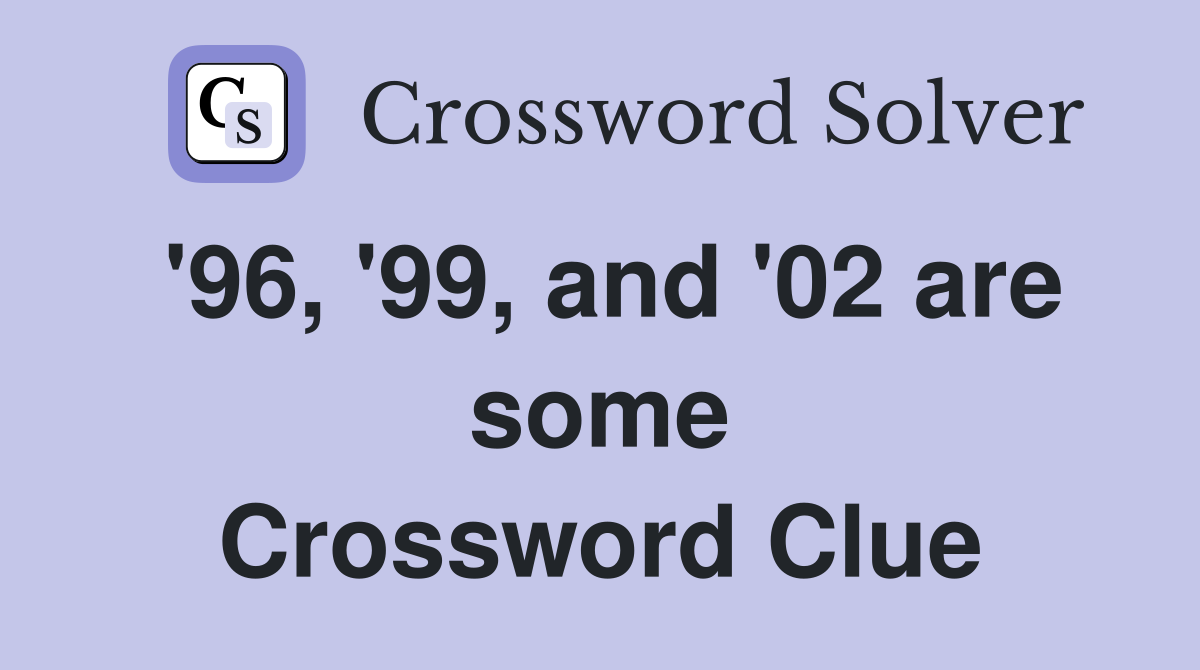 '96, '99, and '02 are some Crossword Clue