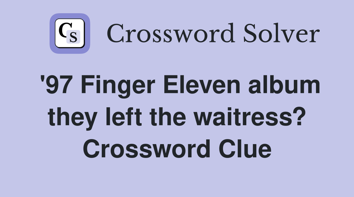 '97 Finger Eleven album they left the waitress? Crossword Clue