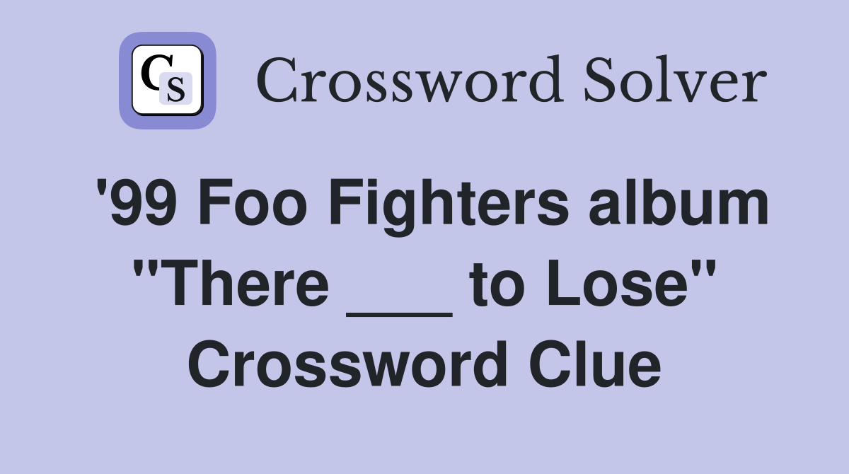 '99 Foo Fighters album "There ___ to Lose" Crossword Clue
