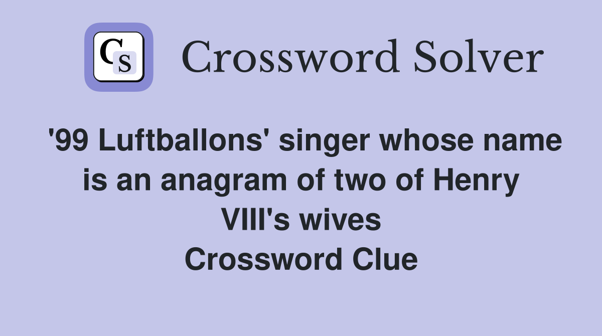 '99 Luftballons' singer whose name is an anagram of two of Henry VIII's wives Crossword Clue