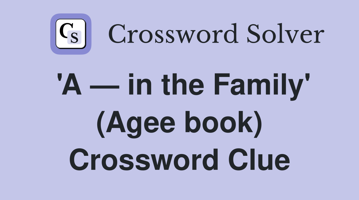 'A — in the Family' (Agee book) Crossword Clue