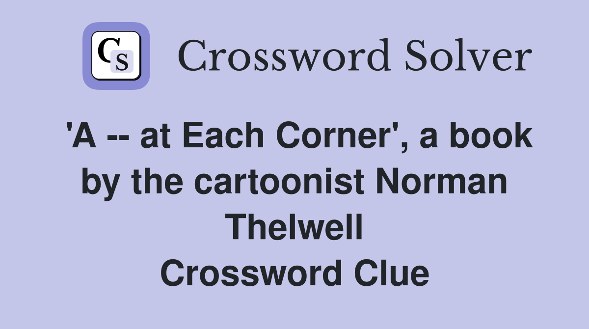 'A -- at Each Corner', a book by the cartoonist Norman Thelwell Crossword Clue