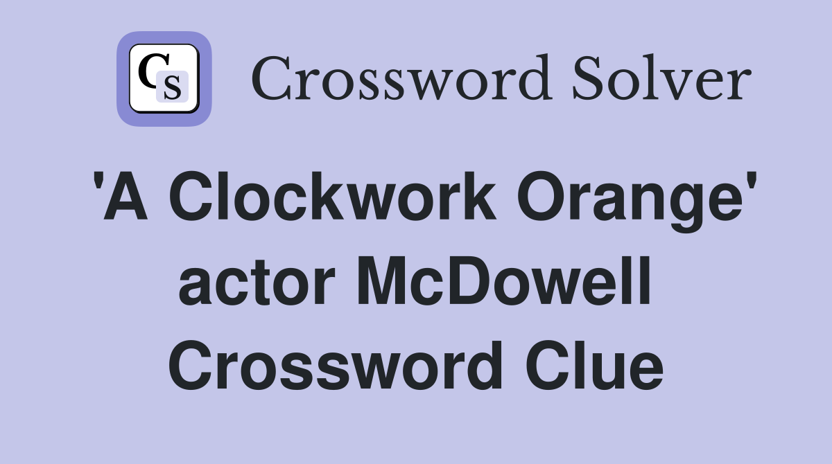 'A Clockwork Orange' actor McDowell Crossword Clue