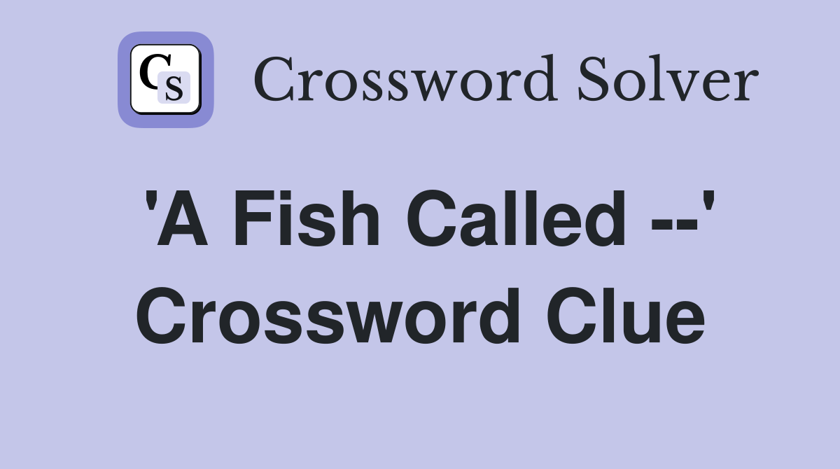 'A Fish Called --' Crossword Clue