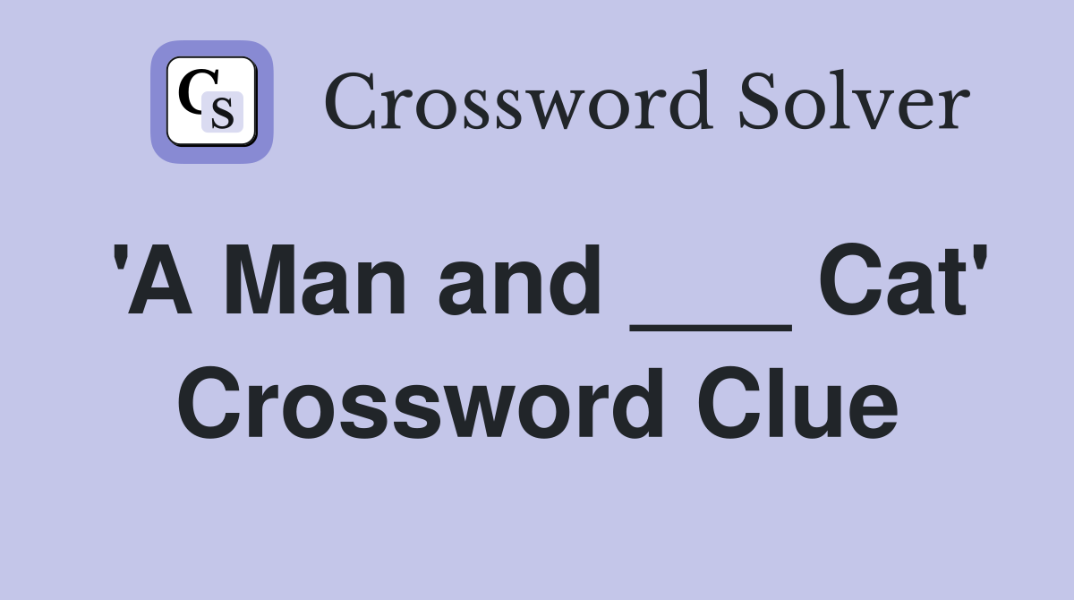 'A Man and ___ Cat' Crossword Clue