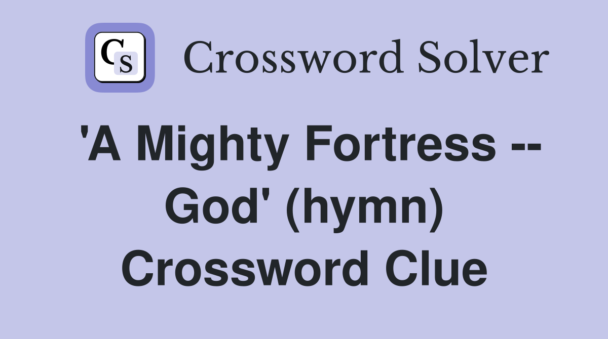 'A Mighty Fortress -- God' (hymn) Crossword Clue