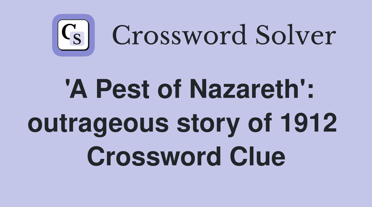 'A Pest of Nazareth': outrageous story of 1912  Crossword Clue