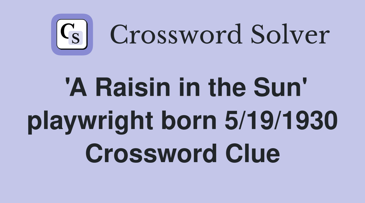 'A Raisin in the Sun' playwright born 5/19/1930 Crossword Clue