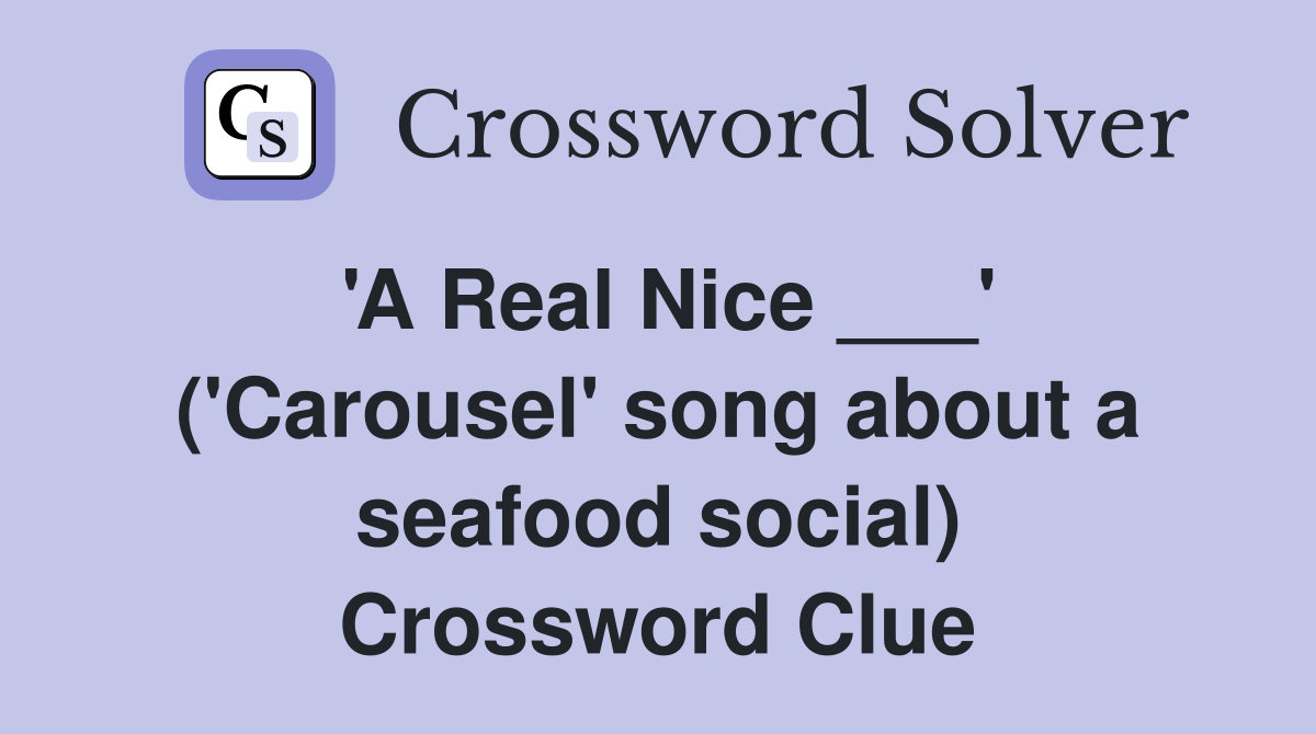 'A Real Nice ___' ('Carousel' song about a seafood social) Crossword Clue