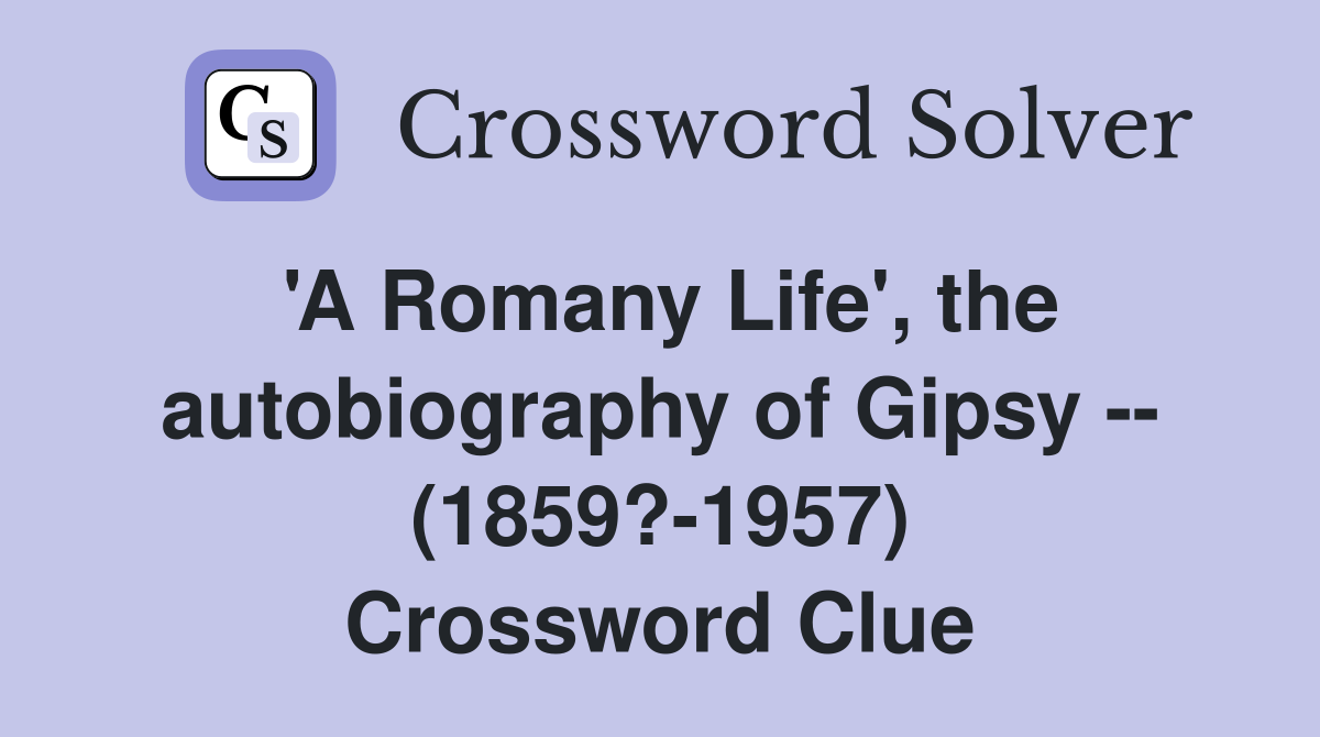 'A Romany Life', the autobiography of Gipsy -- (1859?-1957) Crossword Clue