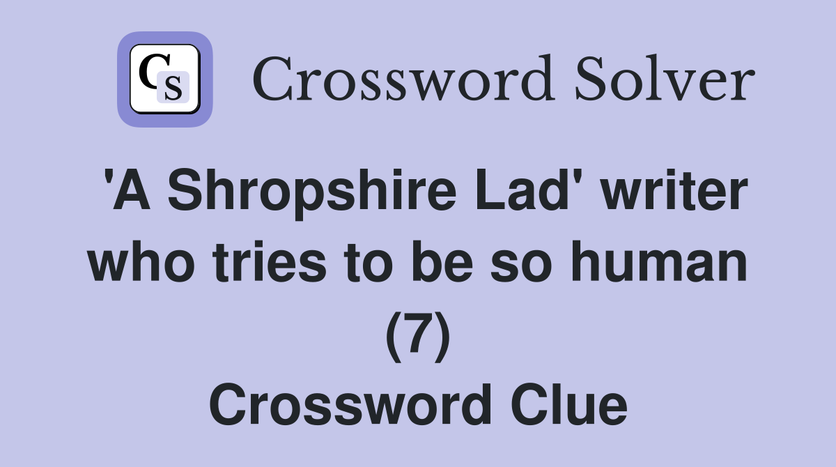 'A Shropshire Lad' writer who tries to be so human (7) Crossword Clue