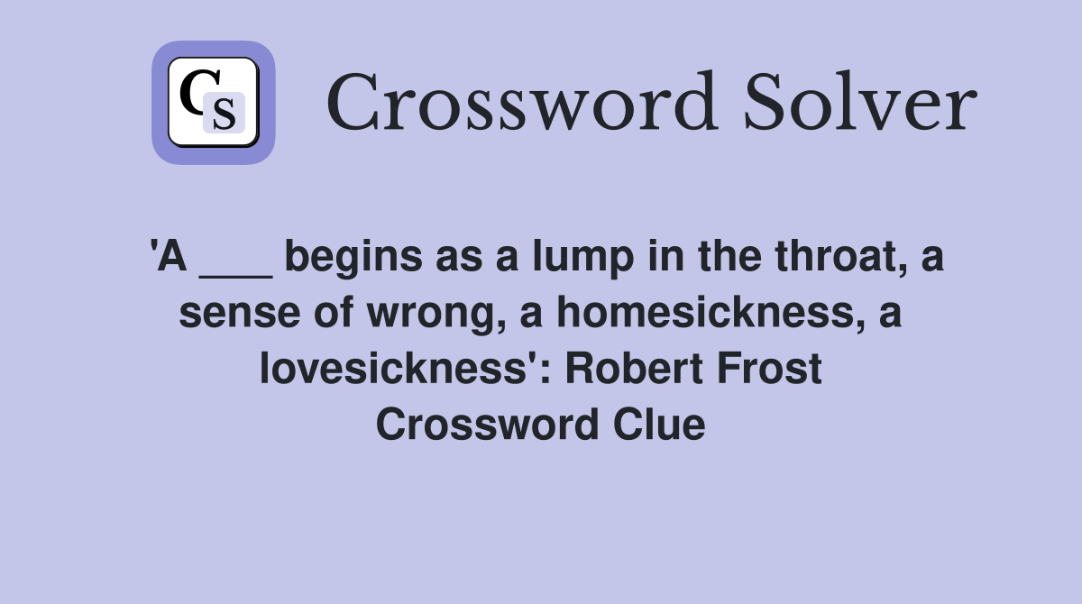 'A ___ begins as a lump in the throat, a sense of wrong, a homesickness, a lovesickness': Robert Frost Crossword Clue