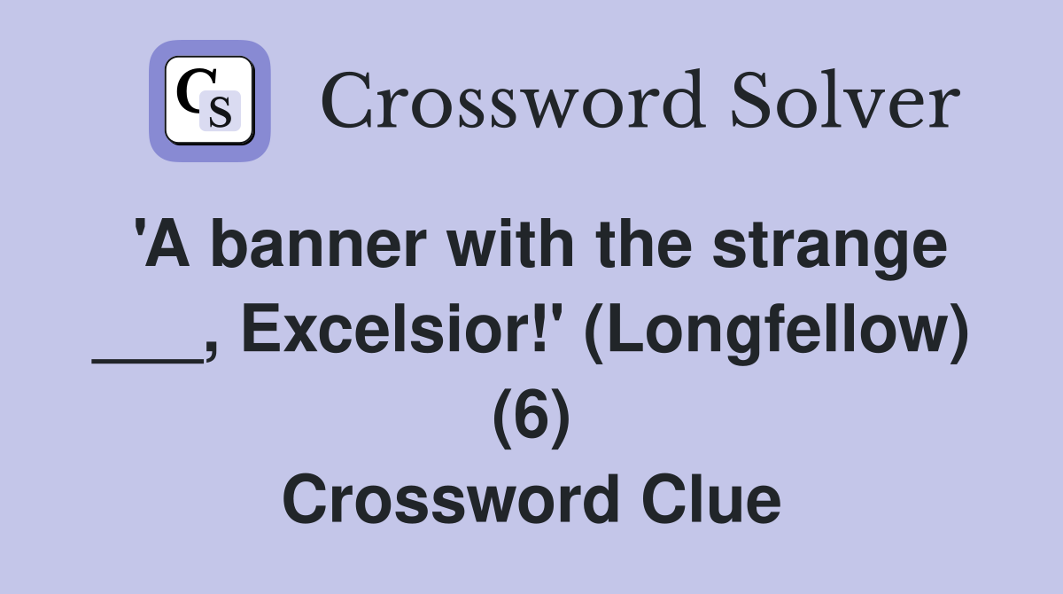 'A banner with the strange ___, Excelsior!' (Longfellow) (6) Crossword Clue